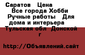 Саратов › Цена ­ 35 000 - Все города Хобби. Ручные работы » Для дома и интерьера   . Тульская обл.,Донской г.